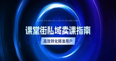 课堂街私域卖课指南：如何高效转化精准用户？
