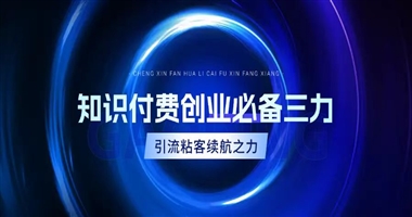 知识付费创业者必备三力：引流力、粘客力、续航力