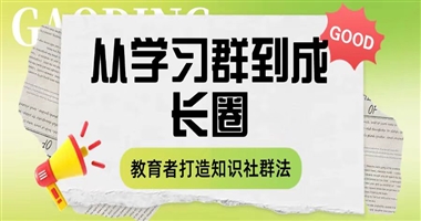 【课堂街】从 “学习群” 到 “成长圈”：教育者如何打造高价值知识社群？