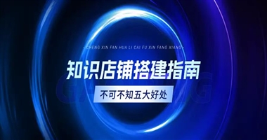 知识店铺搭建指南：不可不知的五大好处