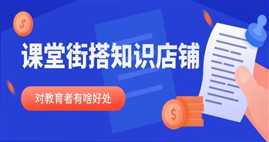 在课堂街搭建知识店铺，对教育者有哪些实实在在的好处？