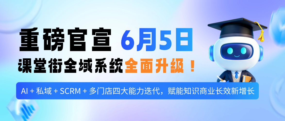 重磅官宣｜6 月 5 日全面升级！课堂街迭代 AI + 私域 + SCRM + 多门店全域能力，赋能知识商业新增长