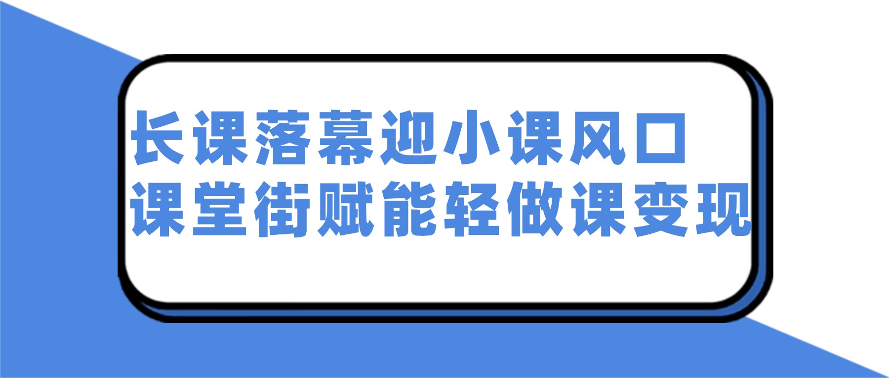 长课时代落幕：2026 碎片化小课风口，课堂街助力轻量化做课