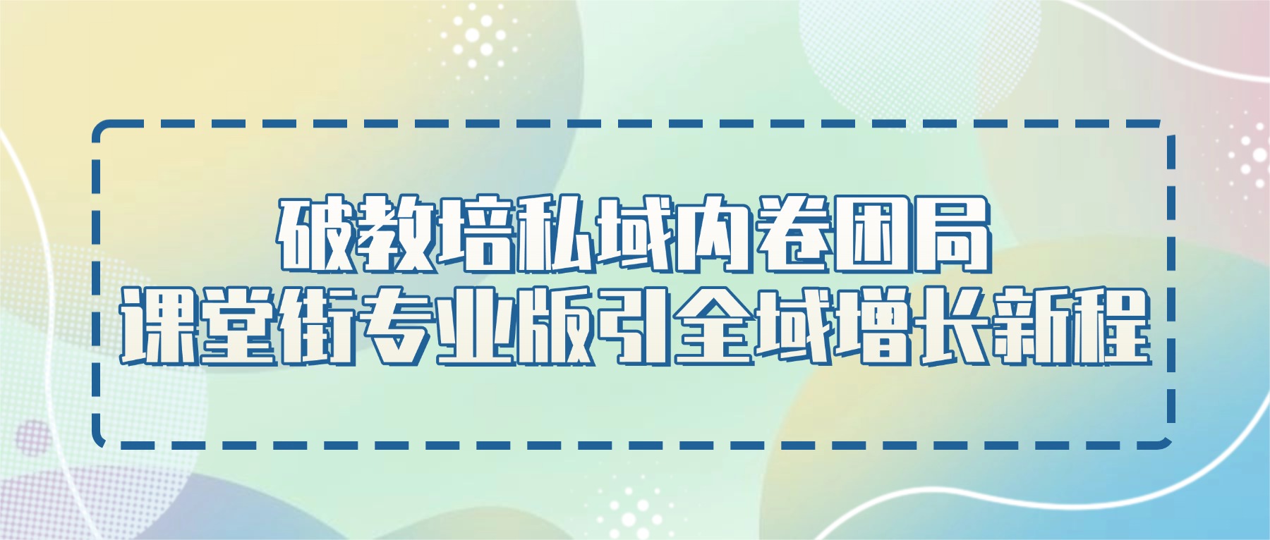 破局私域内卷，课堂街专业版引领教培机构全域增长新路径