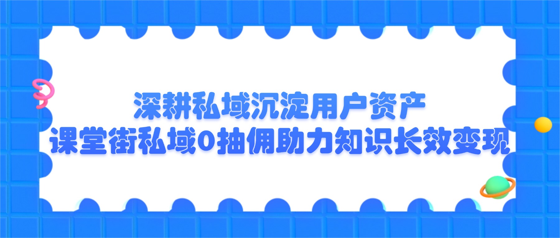 2026知识付费趋势：私域用户是核心资产，解读课堂街0抽佣经营模式