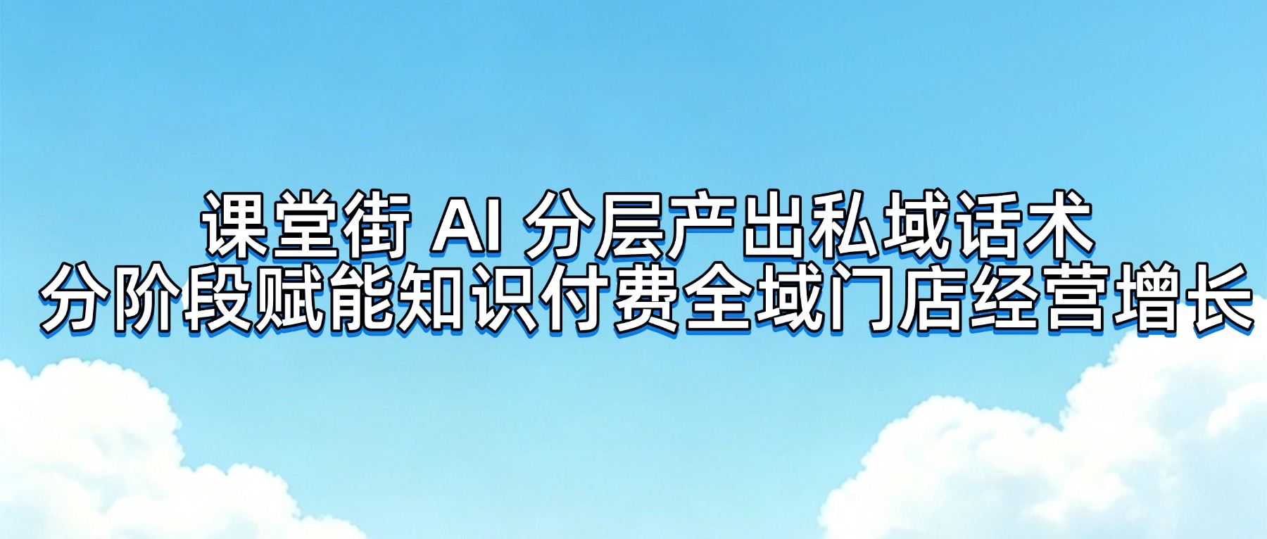 课堂街 AI 赋能知识付费私域运营：分阶段自动生成社群与成交话术，降低内容创作人力成本