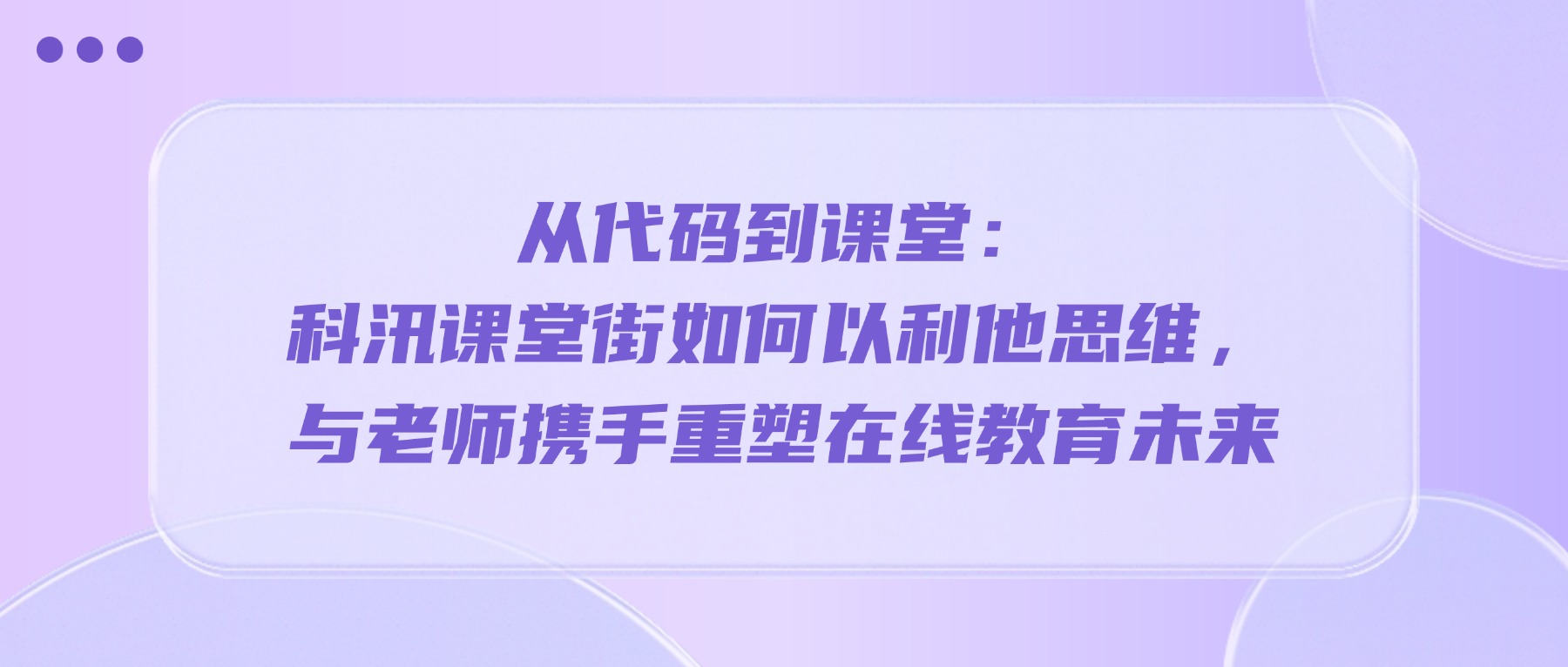 从代码到课堂：科汛课堂街如何以利他思维，与老师携手重塑在线教育未来