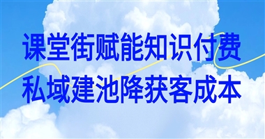 课堂街深度干货｜知识付费私域学员留存底层逻辑：搭建自有用户池，持续削减重复获客成本