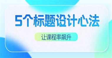 5个标题设计心法，让你的课程点击率与转化率飙升