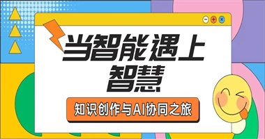 当智能遇上智慧：知识创作者与AI的协同之旅