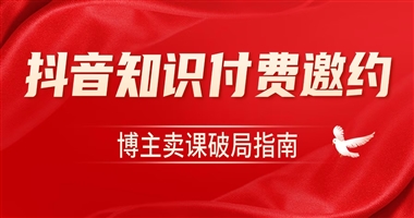 抖音知识付费定向邀约落地，博主卖课破局指南在此