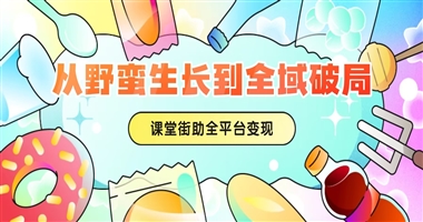 从野蛮生长到全域破局，课堂街助知识创作者全平台高效变现