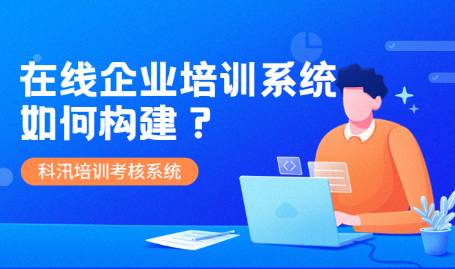 在线培训系统该怎样构建？在线培训系统需要注重哪些问题？